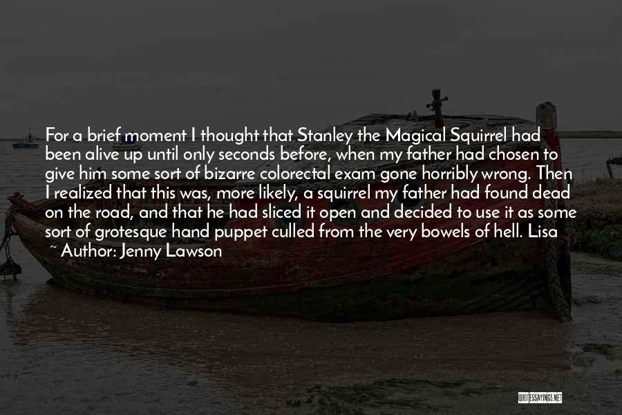 Jenny Lawson Quotes: For A Brief Moment I Thought That Stanley The Magical Squirrel Had Been Alive Up Until Only Seconds Before, When