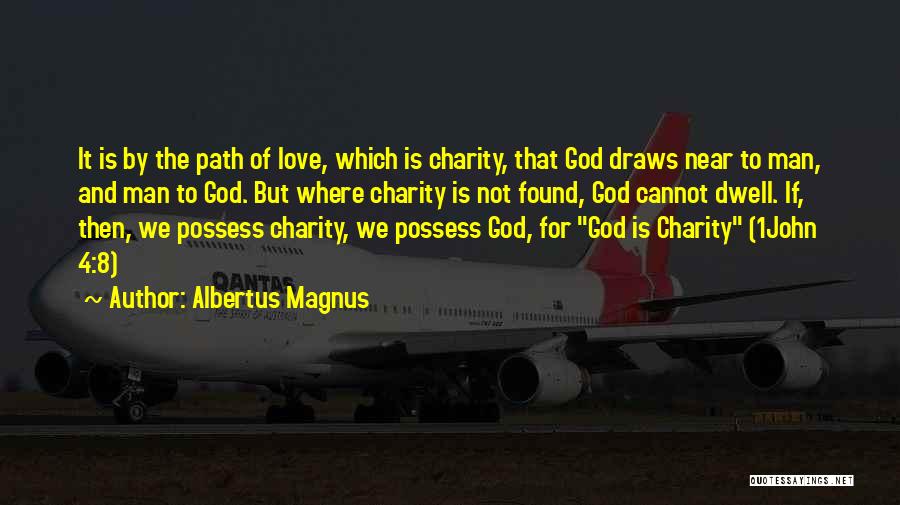 Albertus Magnus Quotes: It Is By The Path Of Love, Which Is Charity, That God Draws Near To Man, And Man To God.