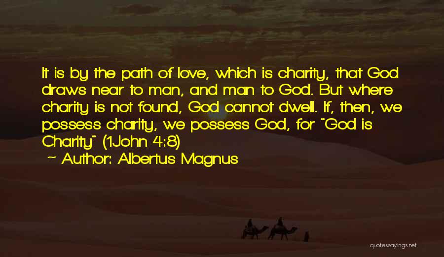 Albertus Magnus Quotes: It Is By The Path Of Love, Which Is Charity, That God Draws Near To Man, And Man To God.