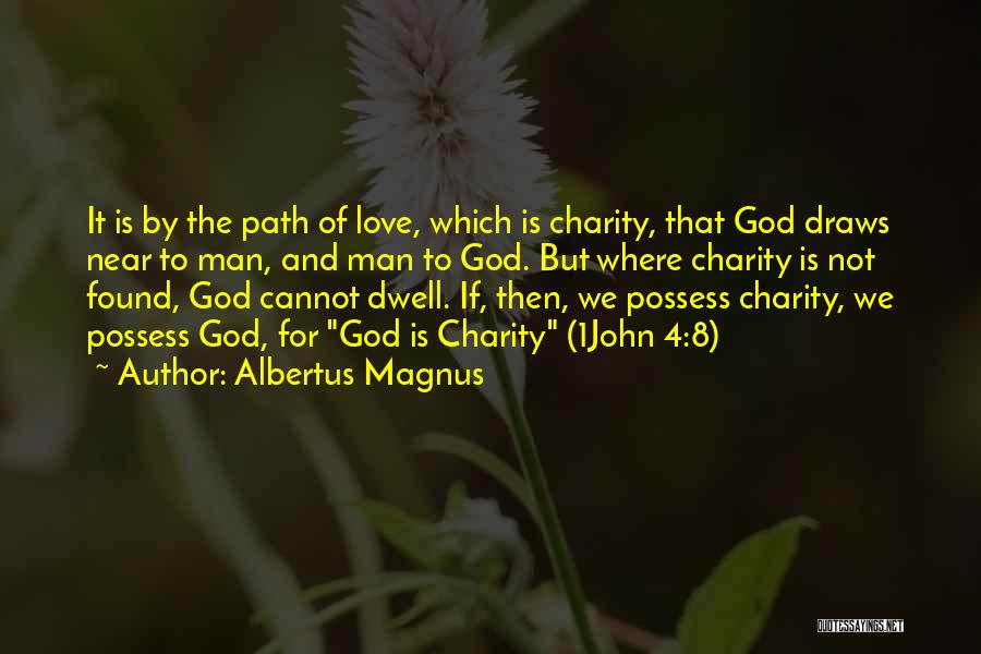 Albertus Magnus Quotes: It Is By The Path Of Love, Which Is Charity, That God Draws Near To Man, And Man To God.