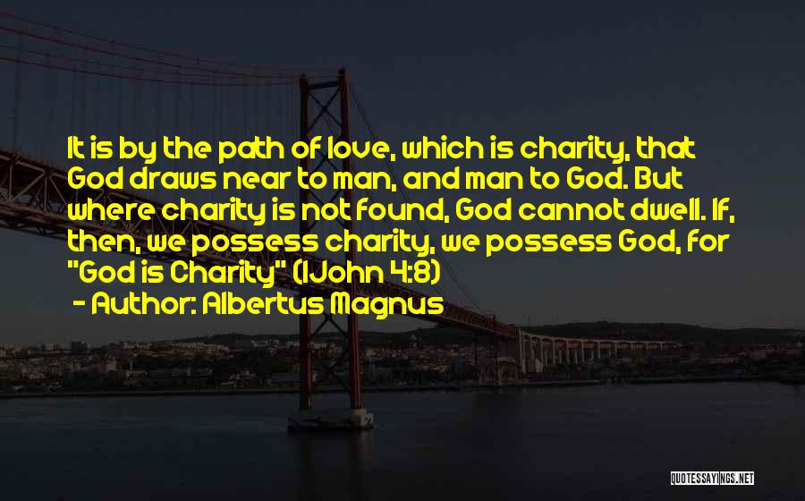 Albertus Magnus Quotes: It Is By The Path Of Love, Which Is Charity, That God Draws Near To Man, And Man To God.