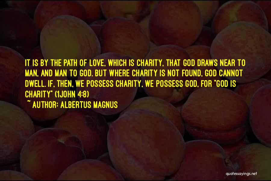 Albertus Magnus Quotes: It Is By The Path Of Love, Which Is Charity, That God Draws Near To Man, And Man To God.