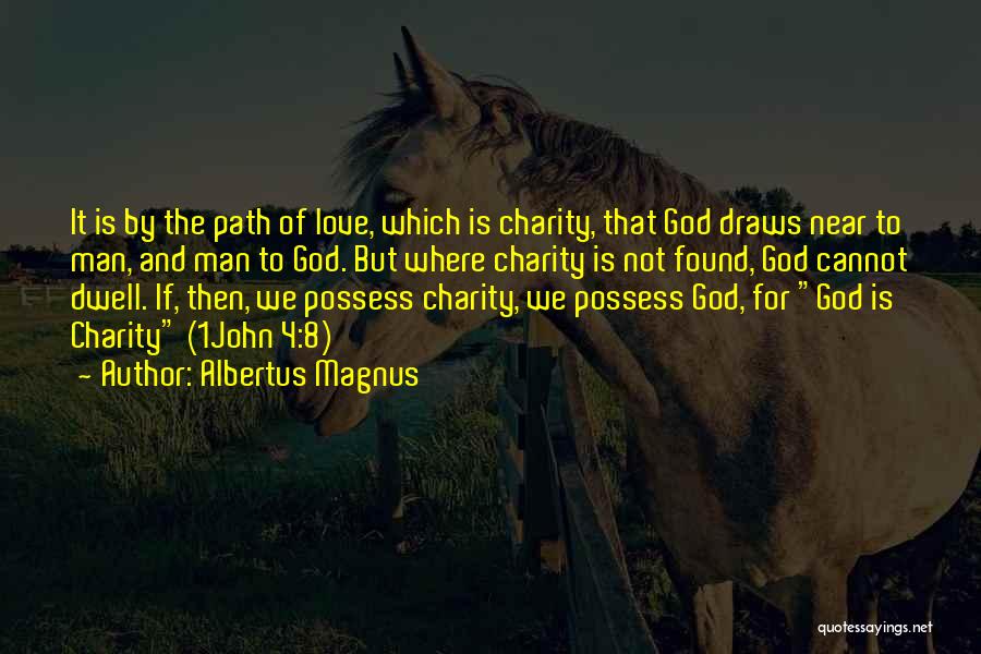 Albertus Magnus Quotes: It Is By The Path Of Love, Which Is Charity, That God Draws Near To Man, And Man To God.
