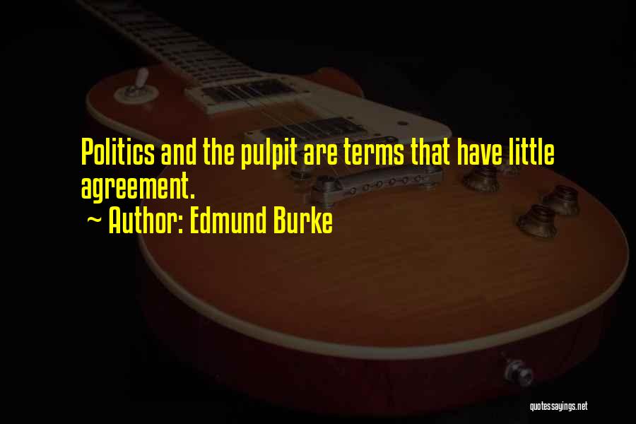 Edmund Burke Quotes: Politics And The Pulpit Are Terms That Have Little Agreement.