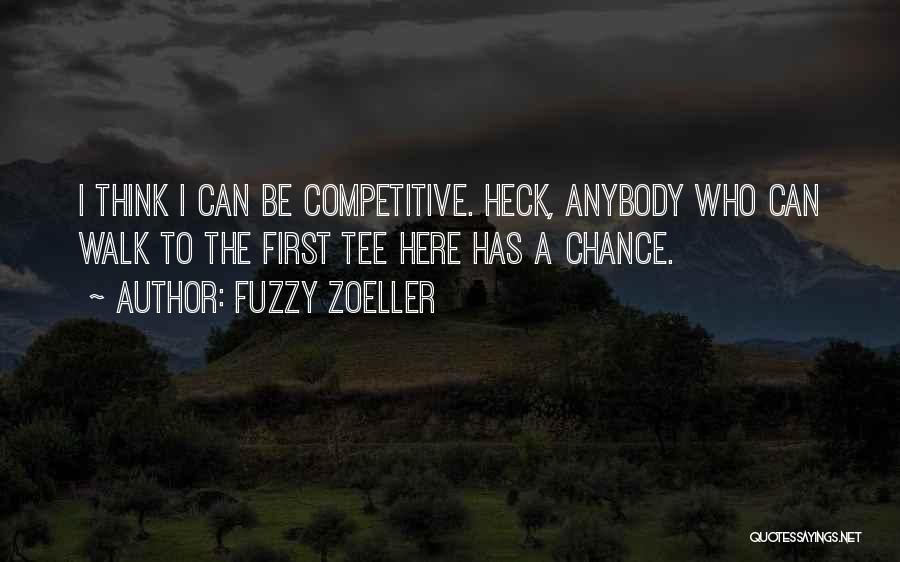 Fuzzy Zoeller Quotes: I Think I Can Be Competitive. Heck, Anybody Who Can Walk To The First Tee Here Has A Chance.