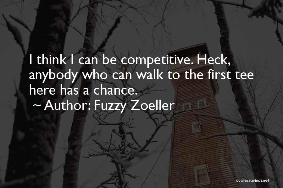 Fuzzy Zoeller Quotes: I Think I Can Be Competitive. Heck, Anybody Who Can Walk To The First Tee Here Has A Chance.
