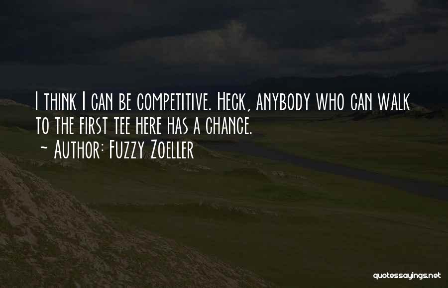 Fuzzy Zoeller Quotes: I Think I Can Be Competitive. Heck, Anybody Who Can Walk To The First Tee Here Has A Chance.