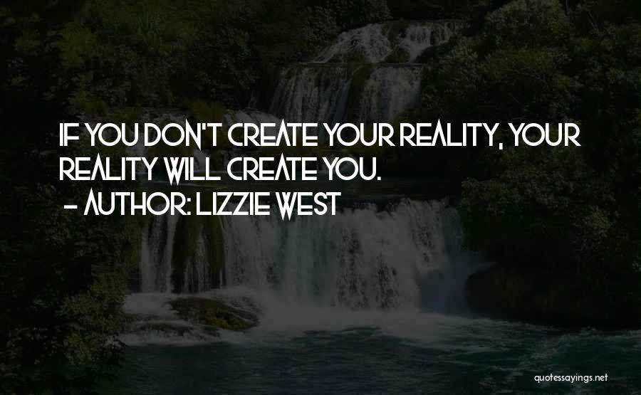 Lizzie West Quotes: If You Don't Create Your Reality, Your Reality Will Create You.