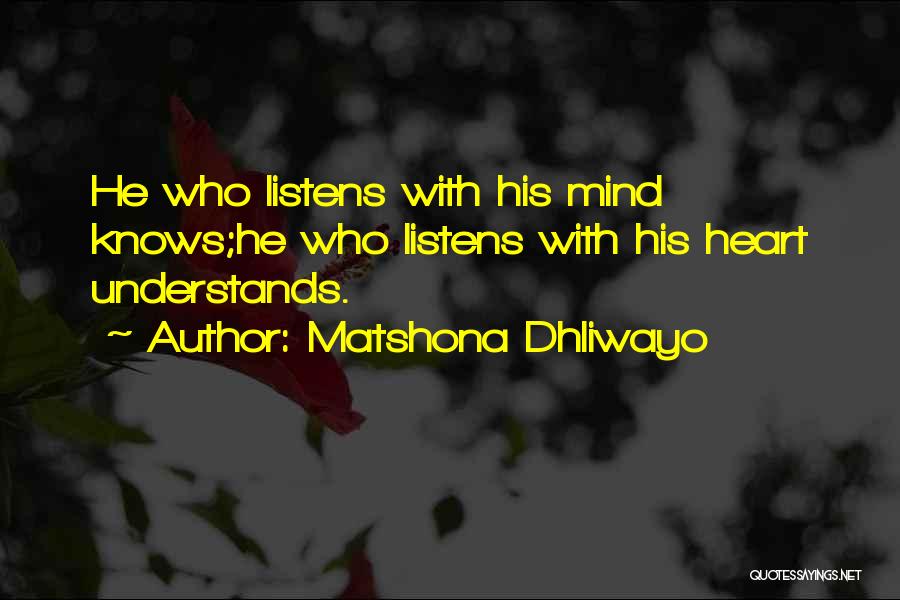 Matshona Dhliwayo Quotes: He Who Listens With His Mind Knows;he Who Listens With His Heart Understands.