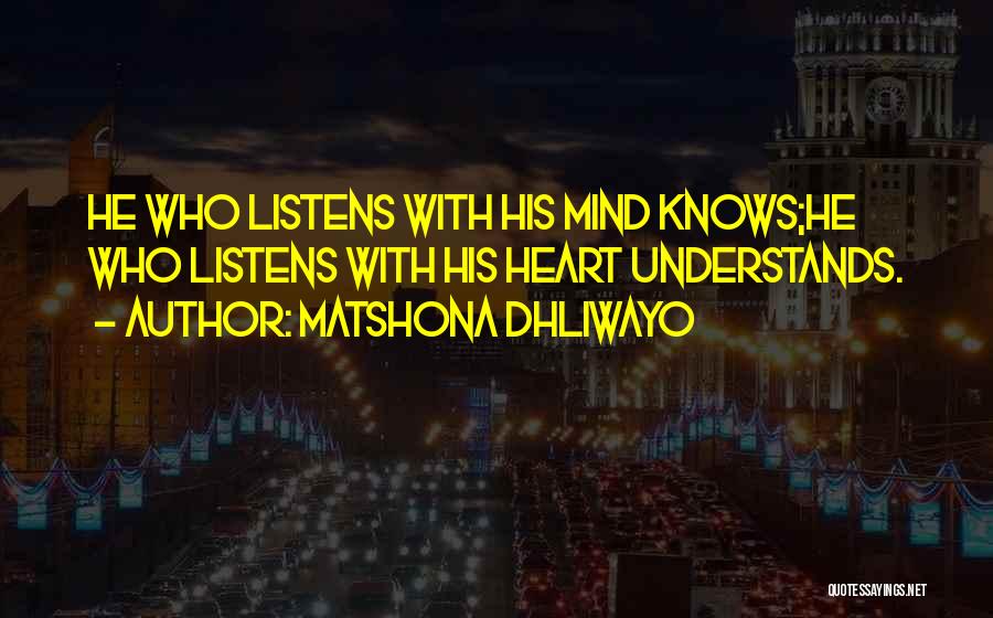 Matshona Dhliwayo Quotes: He Who Listens With His Mind Knows;he Who Listens With His Heart Understands.