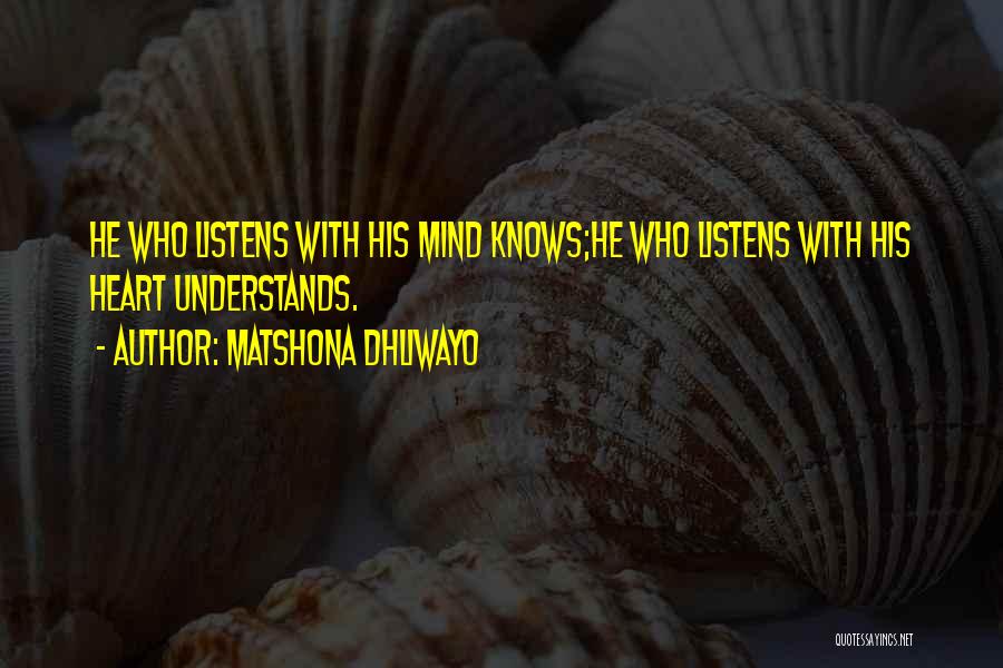 Matshona Dhliwayo Quotes: He Who Listens With His Mind Knows;he Who Listens With His Heart Understands.