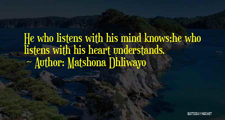 Matshona Dhliwayo Quotes: He Who Listens With His Mind Knows;he Who Listens With His Heart Understands.