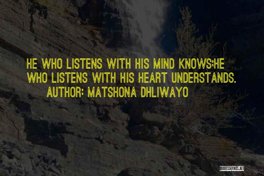 Matshona Dhliwayo Quotes: He Who Listens With His Mind Knows;he Who Listens With His Heart Understands.