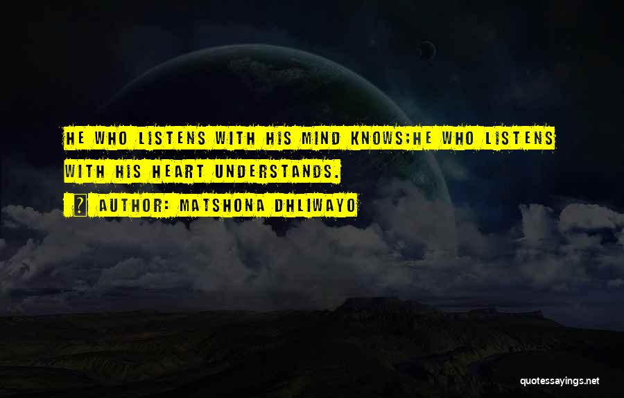 Matshona Dhliwayo Quotes: He Who Listens With His Mind Knows;he Who Listens With His Heart Understands.