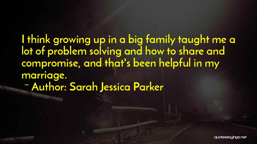 Sarah Jessica Parker Quotes: I Think Growing Up In A Big Family Taught Me A Lot Of Problem Solving And How To Share And