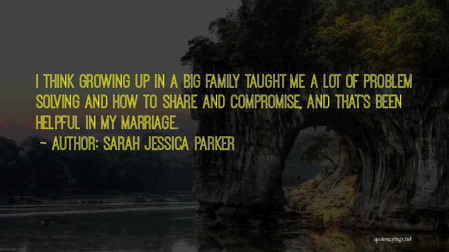 Sarah Jessica Parker Quotes: I Think Growing Up In A Big Family Taught Me A Lot Of Problem Solving And How To Share And