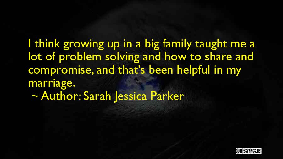 Sarah Jessica Parker Quotes: I Think Growing Up In A Big Family Taught Me A Lot Of Problem Solving And How To Share And