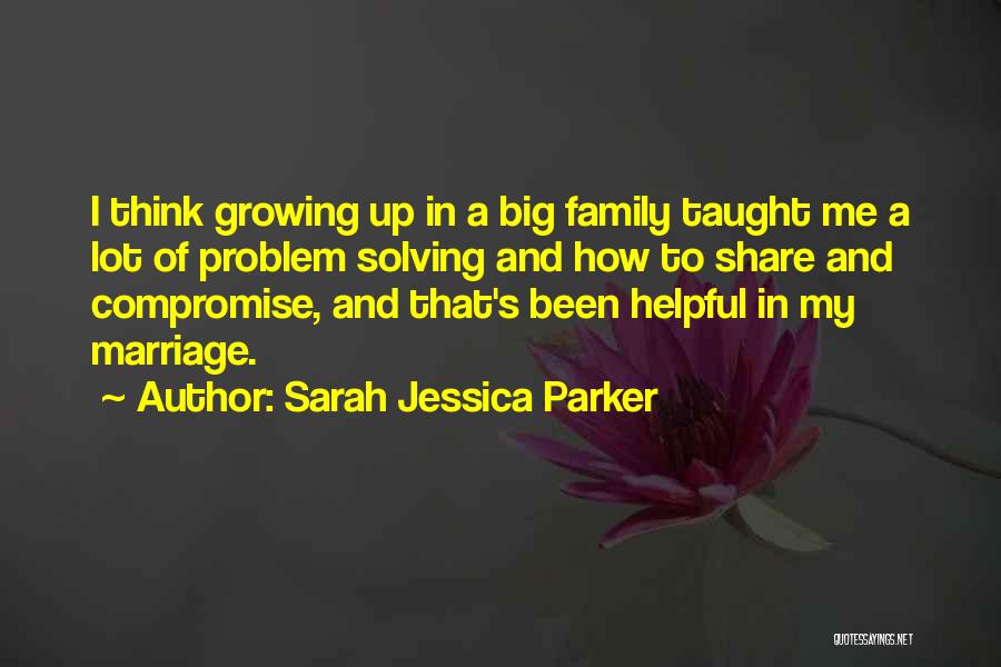 Sarah Jessica Parker Quotes: I Think Growing Up In A Big Family Taught Me A Lot Of Problem Solving And How To Share And