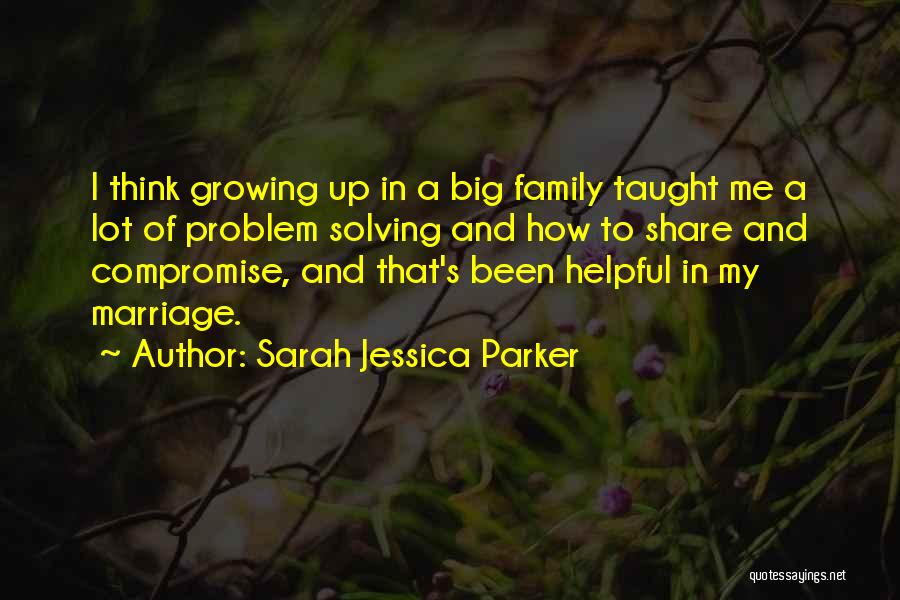 Sarah Jessica Parker Quotes: I Think Growing Up In A Big Family Taught Me A Lot Of Problem Solving And How To Share And