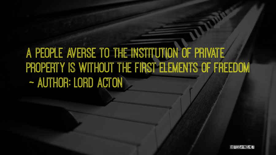 Lord Acton Quotes: A People Averse To The Institution Of Private Property Is Without The First Elements Of Freedom