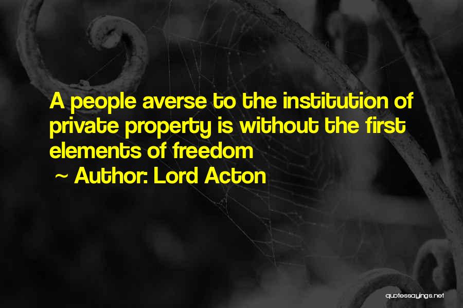 Lord Acton Quotes: A People Averse To The Institution Of Private Property Is Without The First Elements Of Freedom