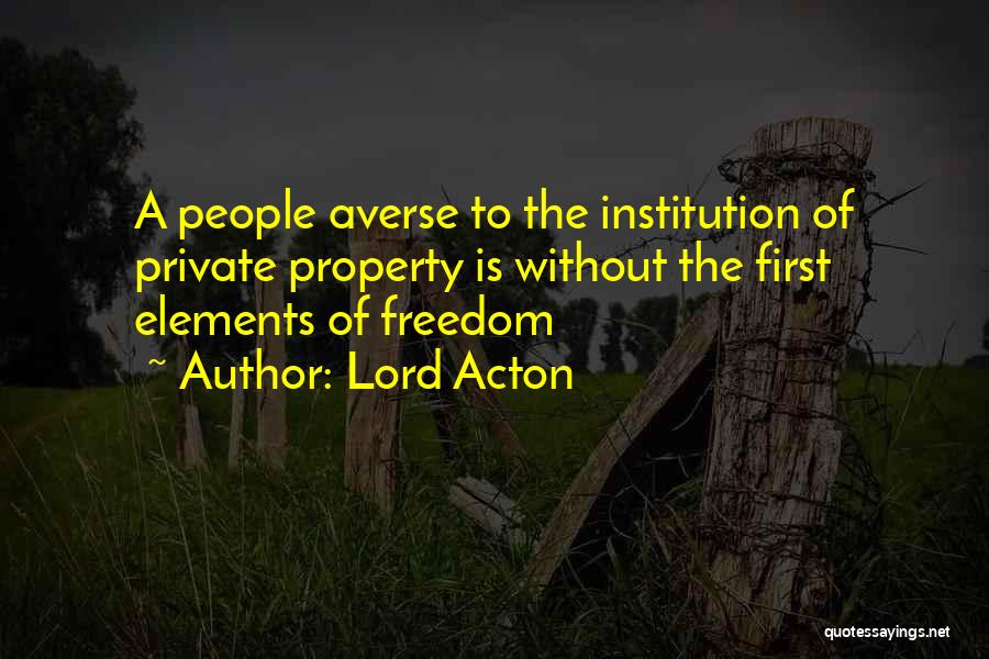 Lord Acton Quotes: A People Averse To The Institution Of Private Property Is Without The First Elements Of Freedom