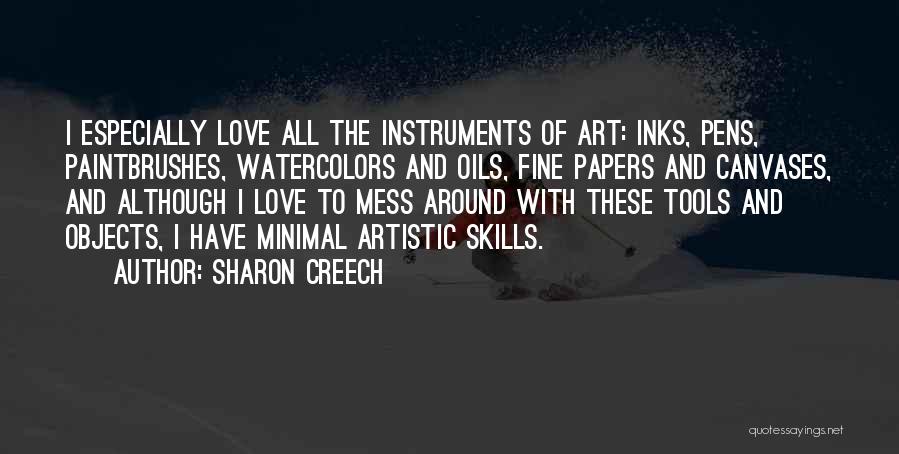 Sharon Creech Quotes: I Especially Love All The Instruments Of Art: Inks, Pens, Paintbrushes, Watercolors And Oils, Fine Papers And Canvases, And Although