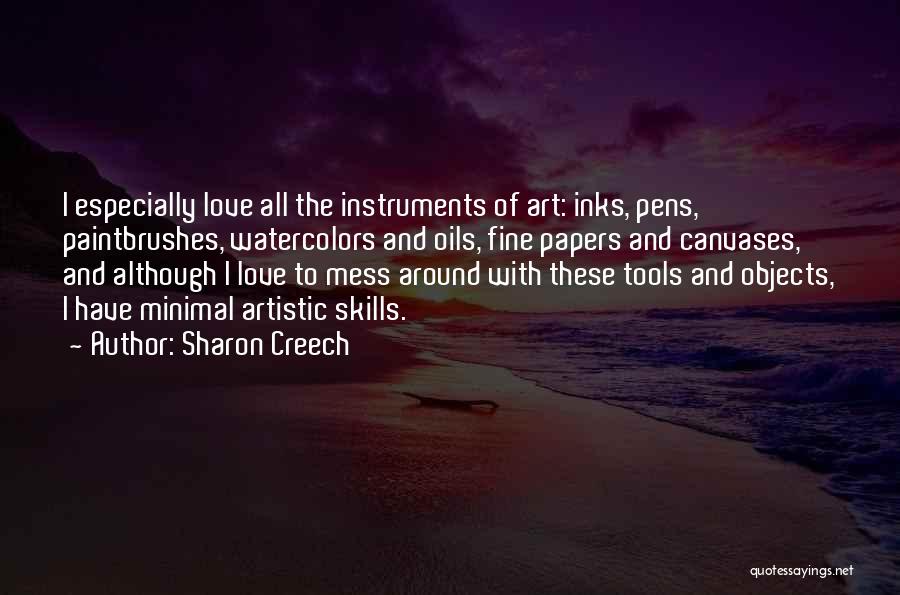 Sharon Creech Quotes: I Especially Love All The Instruments Of Art: Inks, Pens, Paintbrushes, Watercolors And Oils, Fine Papers And Canvases, And Although