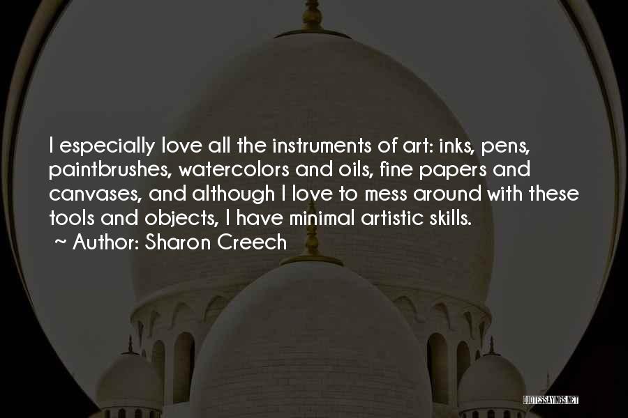 Sharon Creech Quotes: I Especially Love All The Instruments Of Art: Inks, Pens, Paintbrushes, Watercolors And Oils, Fine Papers And Canvases, And Although