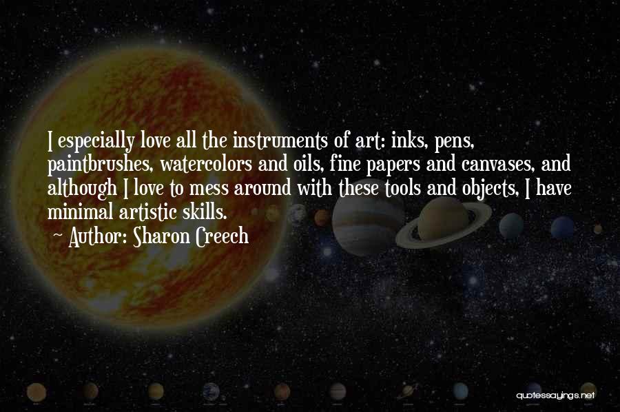 Sharon Creech Quotes: I Especially Love All The Instruments Of Art: Inks, Pens, Paintbrushes, Watercolors And Oils, Fine Papers And Canvases, And Although