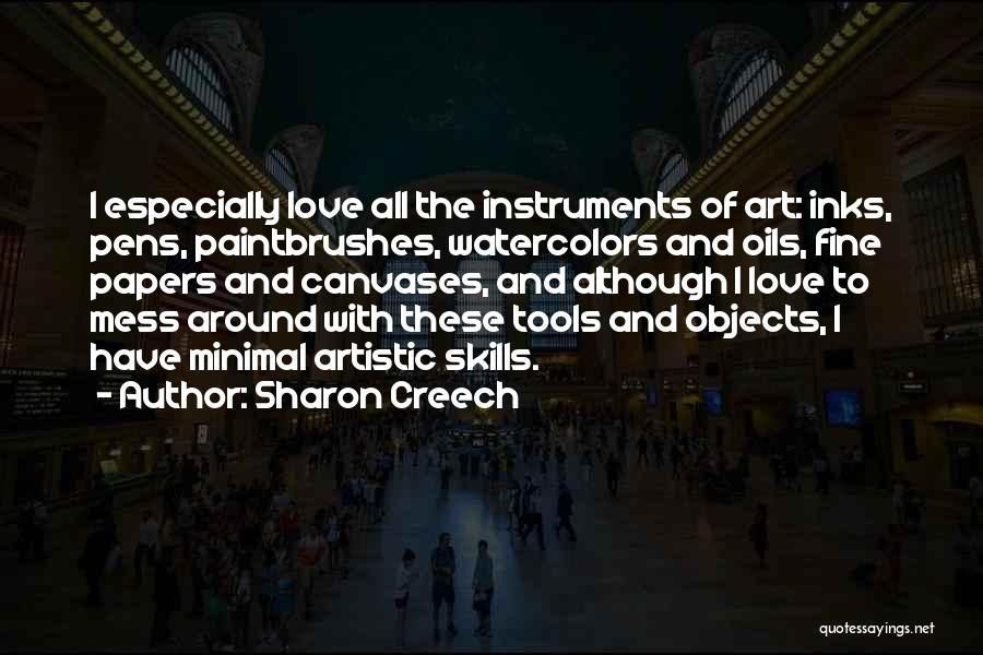 Sharon Creech Quotes: I Especially Love All The Instruments Of Art: Inks, Pens, Paintbrushes, Watercolors And Oils, Fine Papers And Canvases, And Although