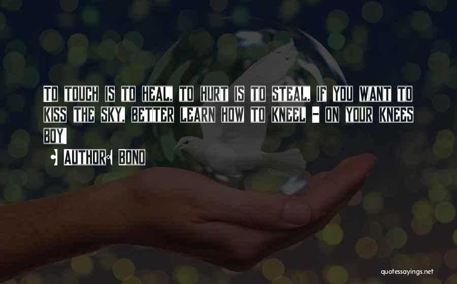 Bono Quotes: To Touch Is To Heal, To Hurt Is To Steal, If You Want To Kiss The Sky, Better Learn How