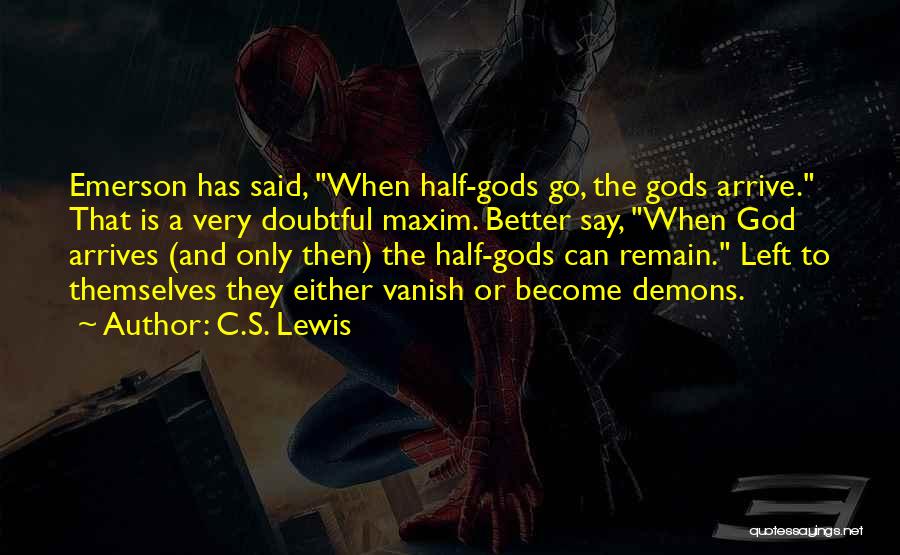C.S. Lewis Quotes: Emerson Has Said, When Half-gods Go, The Gods Arrive. That Is A Very Doubtful Maxim. Better Say, When God Arrives