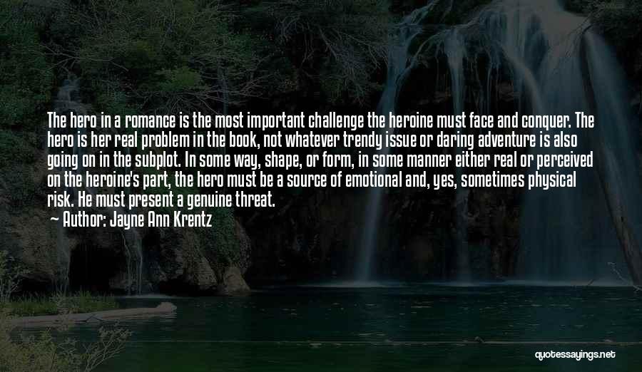 Jayne Ann Krentz Quotes: The Hero In A Romance Is The Most Important Challenge The Heroine Must Face And Conquer. The Hero Is Her