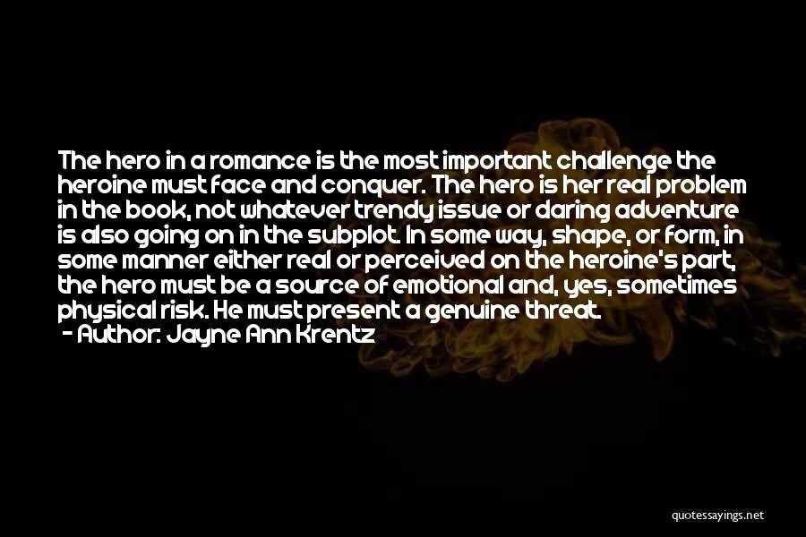 Jayne Ann Krentz Quotes: The Hero In A Romance Is The Most Important Challenge The Heroine Must Face And Conquer. The Hero Is Her
