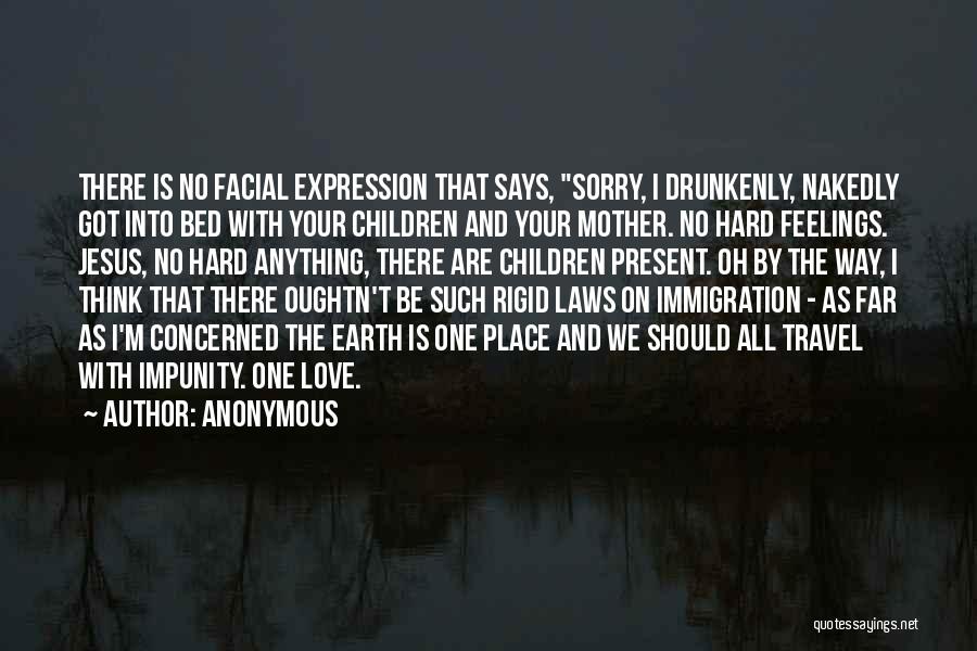 Anonymous Quotes: There Is No Facial Expression That Says, Sorry, I Drunkenly, Nakedly Got Into Bed With Your Children And Your Mother.