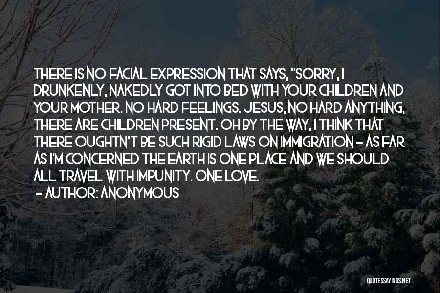 Anonymous Quotes: There Is No Facial Expression That Says, Sorry, I Drunkenly, Nakedly Got Into Bed With Your Children And Your Mother.