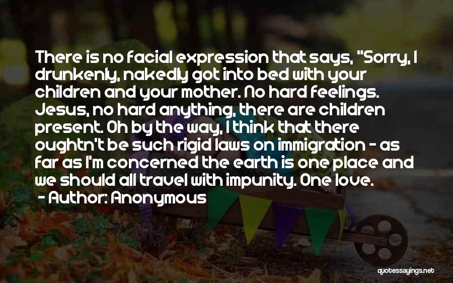 Anonymous Quotes: There Is No Facial Expression That Says, Sorry, I Drunkenly, Nakedly Got Into Bed With Your Children And Your Mother.