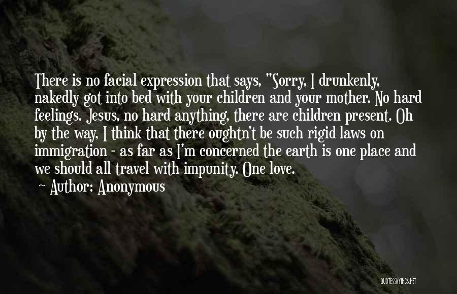 Anonymous Quotes: There Is No Facial Expression That Says, Sorry, I Drunkenly, Nakedly Got Into Bed With Your Children And Your Mother.