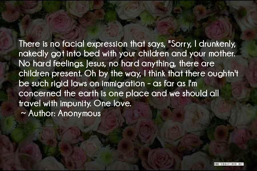 Anonymous Quotes: There Is No Facial Expression That Says, Sorry, I Drunkenly, Nakedly Got Into Bed With Your Children And Your Mother.