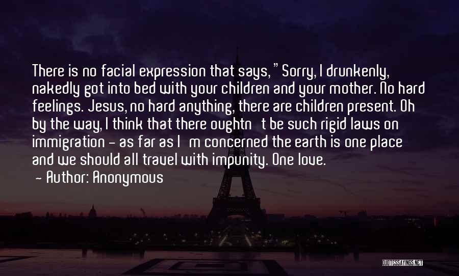 Anonymous Quotes: There Is No Facial Expression That Says, Sorry, I Drunkenly, Nakedly Got Into Bed With Your Children And Your Mother.