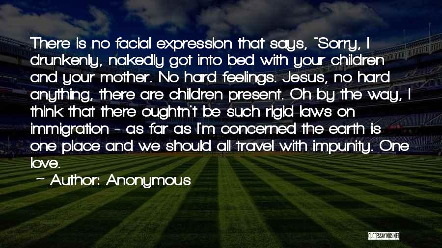 Anonymous Quotes: There Is No Facial Expression That Says, Sorry, I Drunkenly, Nakedly Got Into Bed With Your Children And Your Mother.