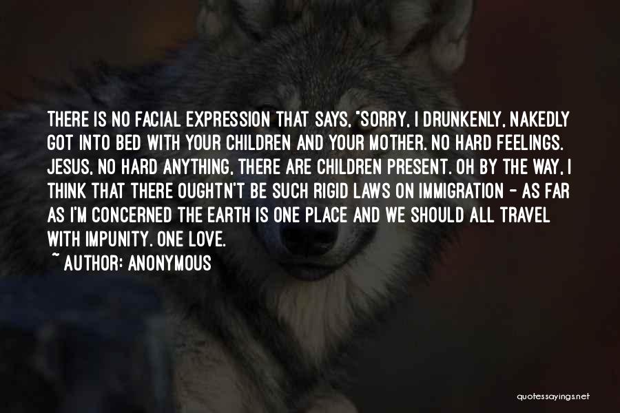 Anonymous Quotes: There Is No Facial Expression That Says, Sorry, I Drunkenly, Nakedly Got Into Bed With Your Children And Your Mother.