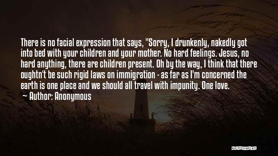 Anonymous Quotes: There Is No Facial Expression That Says, Sorry, I Drunkenly, Nakedly Got Into Bed With Your Children And Your Mother.