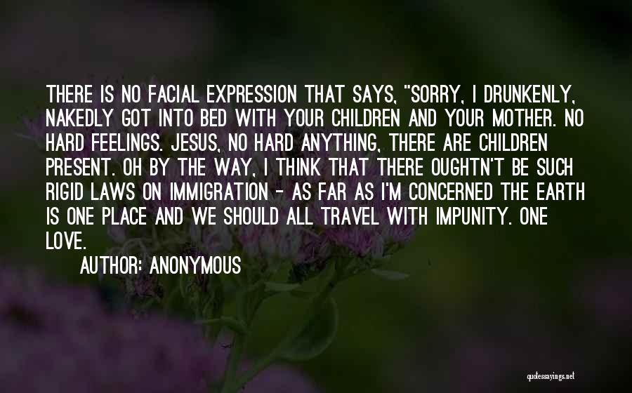 Anonymous Quotes: There Is No Facial Expression That Says, Sorry, I Drunkenly, Nakedly Got Into Bed With Your Children And Your Mother.