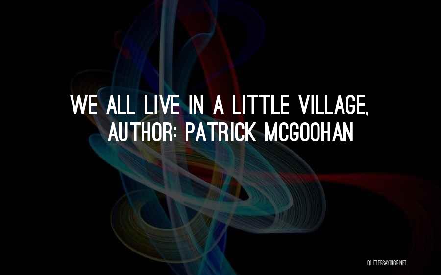 Patrick McGoohan Quotes: We All Live In A Little Village,