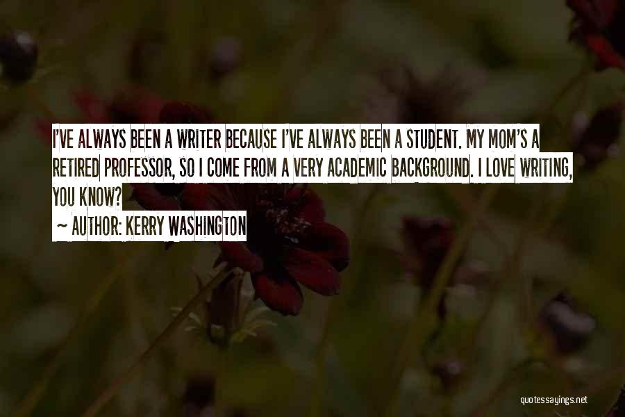 Kerry Washington Quotes: I've Always Been A Writer Because I've Always Been A Student. My Mom's A Retired Professor, So I Come From