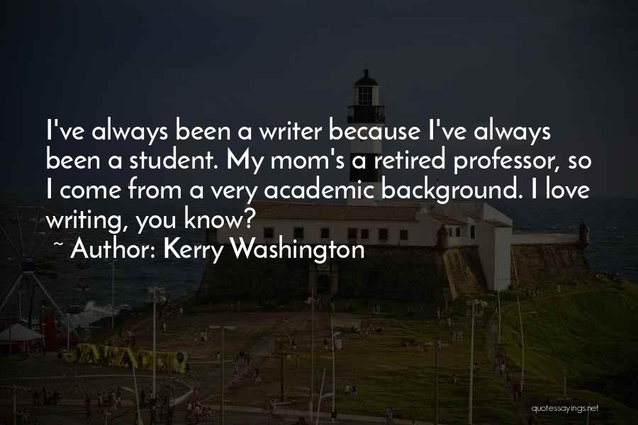 Kerry Washington Quotes: I've Always Been A Writer Because I've Always Been A Student. My Mom's A Retired Professor, So I Come From