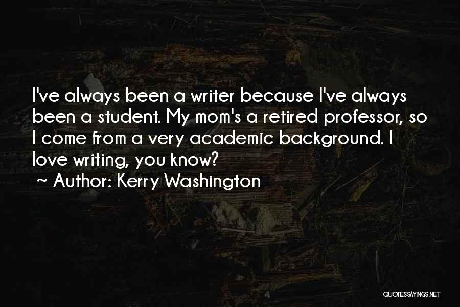 Kerry Washington Quotes: I've Always Been A Writer Because I've Always Been A Student. My Mom's A Retired Professor, So I Come From