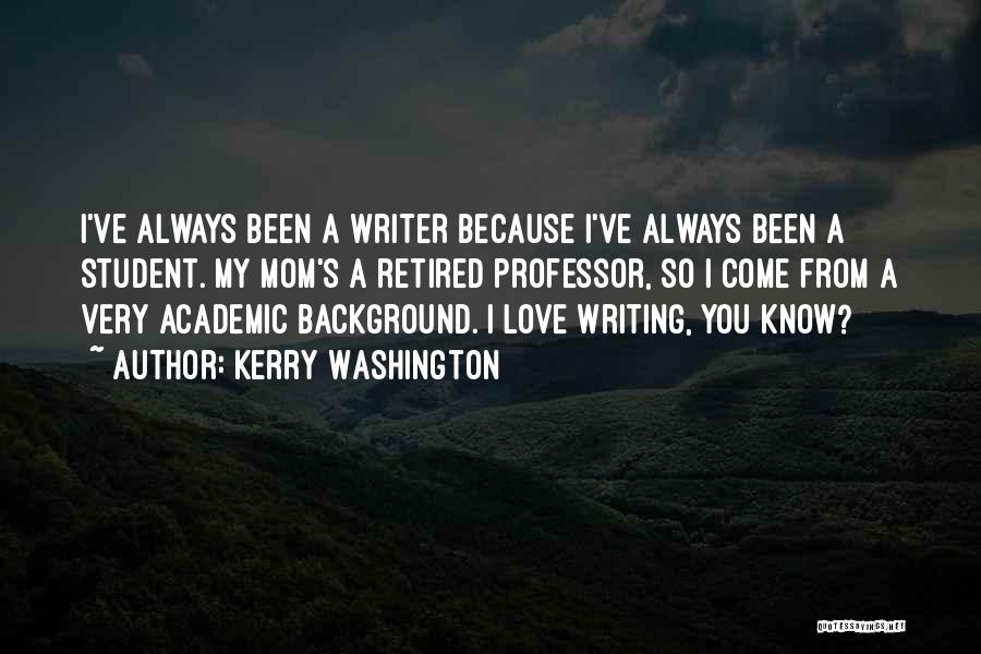 Kerry Washington Quotes: I've Always Been A Writer Because I've Always Been A Student. My Mom's A Retired Professor, So I Come From